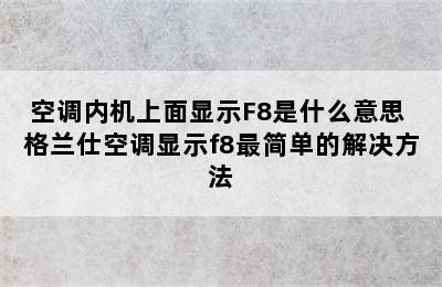 空调内机上面显示F8是什么意思 格兰仕空调显示f8最简单的解决方法